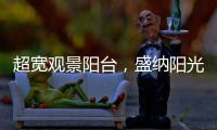超宽观景阳台，盛纳阳光清风无限