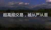 超高频交易，被从严从重处罚丨金融合规榜