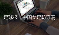 足球报
：中国女足防守漏洞频发，东亚杯末战日本面临严峻考验