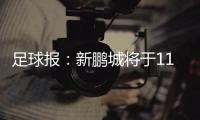 足球报	：新鹏城将于11日下午前往武汉和三镇踢热身赛