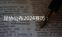 足协公布2024赛历
：中超联赛3月1日开幕