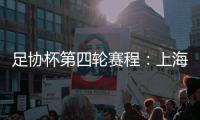 足协杯第四轮赛程
：上海海港客战天津津门虎