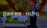 足协杯赛程	：9月29日抽签首轮10月13日
