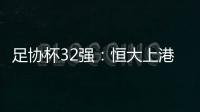 足协杯32强：恒大上港领衔 业余队成独苗黑马