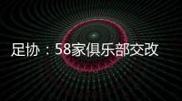 足协�：58家俱乐部交改名申请 8成符合要求