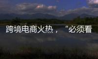 跨境电商火热，“必须看新地图”