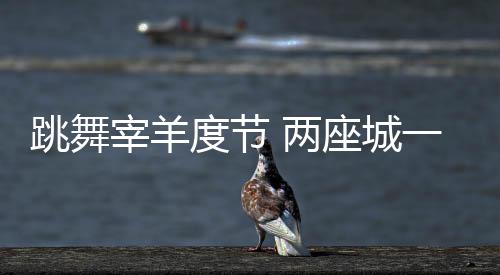 宰羊跳跳舞呀唱唱歌