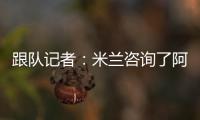 跟队记者	
：米兰咨询了阿斯科利19岁后卫皮耶尔马里尼的情况