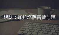 跟队：加拉塔萨雷曾与拜仁达成协议，但最终放弃博埃的转会