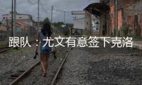 跟队：尤文有意签下克洛斯，不想与罗马和埃弗顿竞价韦斯利
