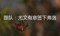 跟队	
：尤文有意签下弗洛伦蒂诺，本菲卡为其估价约3500万欧