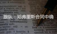 跟队：邓弗里斯合同中确实有解约金条款�，有效期持续到7月底