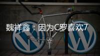 魏祥鑫：因为C罗喜欢7号
，最喜欢C罗欧冠对尤文的倒勾