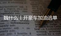 魏什么丨开豪车加油逃单 缺钱还是缺德？