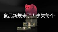 食品新规来了！事关每个人，以后买东西这样看标签