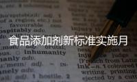 食品添加剂新标准实施月余，落地实施情况如何？