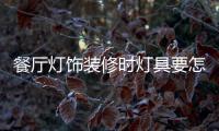 餐厅灯饰装修时灯具要怎样选择
�，安装和保养