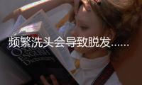 频繁洗头会导致脱发……是真是假？