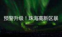 预警升级
！珠海高新区暴雨橙色预警信号发布