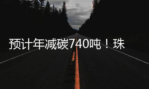 预计运每年可消减碳排放740吨