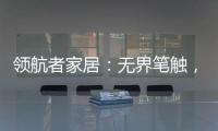 领航者家居�：无界笔触	，勾勒专属自由生活图景