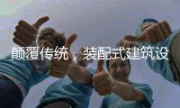 颠覆传统，装配式建筑设计经历五个阶段