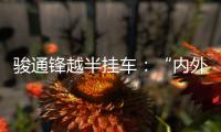 骏通锋越半挂车
：“内外兼修”加速致富路�！