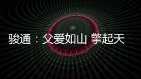 骏通：父爱如山 擎起天地｜小时候你载我走街串巷，现在换我带你看遍山河！