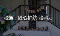 骏通：匠心护航 骏驰万里