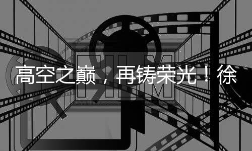 荣光突破多项高空作业极限