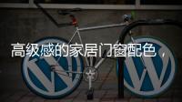 高级感的家居门窗配色	，满足好“色”的你，超赞!