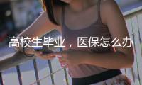 高校生毕业
，医保怎么办？珠海市医疗保障局答疑
