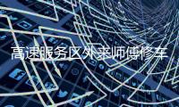 高速服务区外来师傅修车受阻：背后是“独家经营权”带来的垄断收益丨快评