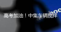 高考加油
！中集车辆搅拌车业务集团“静音行动”为梦想护航

！