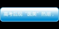 高考后现“医美”热潮
，学生扎堆整形！注意这些风险