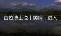 首位博士说丨樊纲：进入中等收入阶段后	�，真正重要的是后发优势