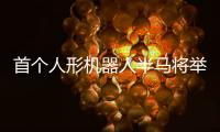 首个人形机器人半马将举行，“神秘跑团”正在备赛