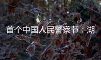 首个中国人民警察节：湖南表彰一批“最美基层民警”