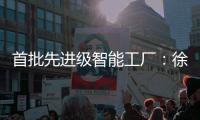 首批先进级智能工厂：徐工21家上榜，领跑行业！