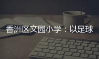 香洲区文园小学�：以足球为媒，求全面发展