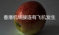 香港机场接连有飞机发生故障，涉香港航空国泰航空！多方回应
