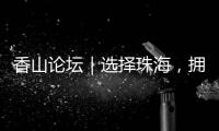 香山论坛｜选择珠海，拥抱无限未来！