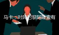 马卡：对阵巴黎阿隆索有四种排兵布阵方案，他面临着抉择问题
