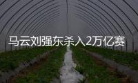 马云刘强东杀入2万亿赛道，京东阿里绝不能输，美团则想赢更多