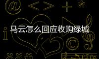 马云怎么回应收购绿城