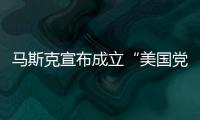 马斯克宣布成立“美国党”后�，又回应“参选时间”
�：明年