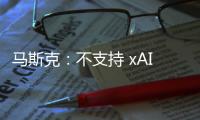 马斯克：不支持 xAI 与特斯拉合并