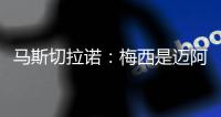 马斯切拉诺：梅西是迈阿密国际的旗帜 批评苏亚雷斯是不合适的