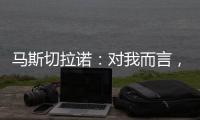 马斯切拉诺：对我而言	，梅西是足球运动史上最伟大的球员