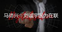 马德兴：刘诚宇因为在联赛中大腿肌肉拉伤，单独进行康复训练